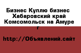 Бизнес Куплю бизнес. Хабаровский край,Комсомольск-на-Амуре г.